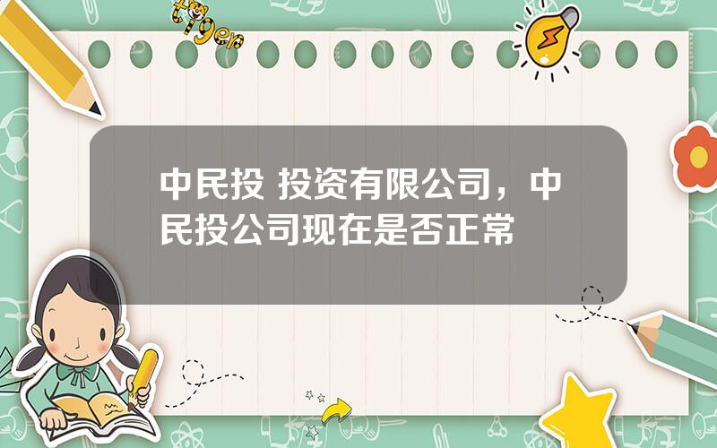 中民投 投资有限公司，中民投公司现在是否正常